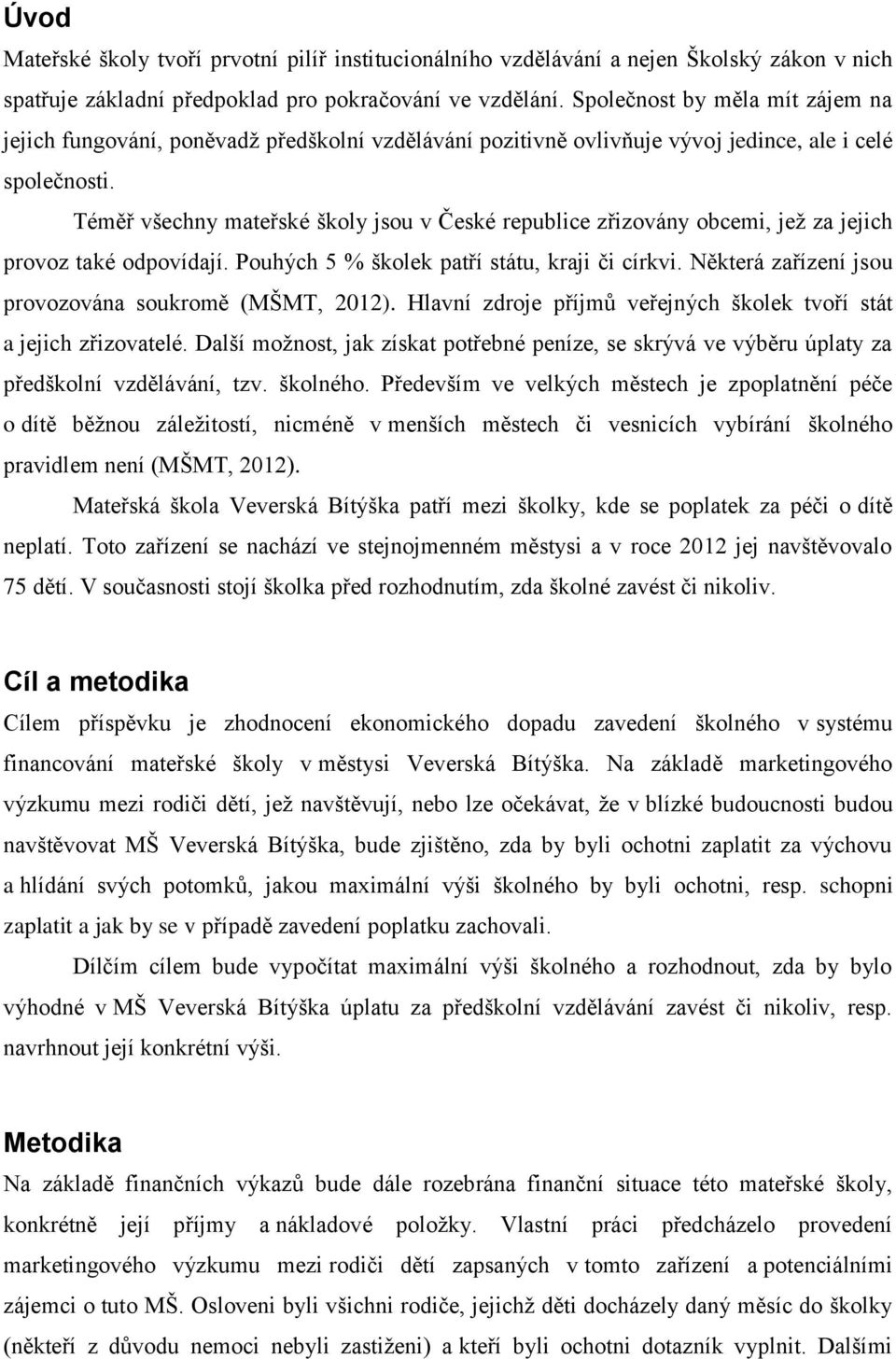 Téměř všechny mateřské školy jsou v České republice zřizovány obcemi, jež za jejich provoz také odpovídají. Pouhých 5 % školek patří státu, kraji či církvi.