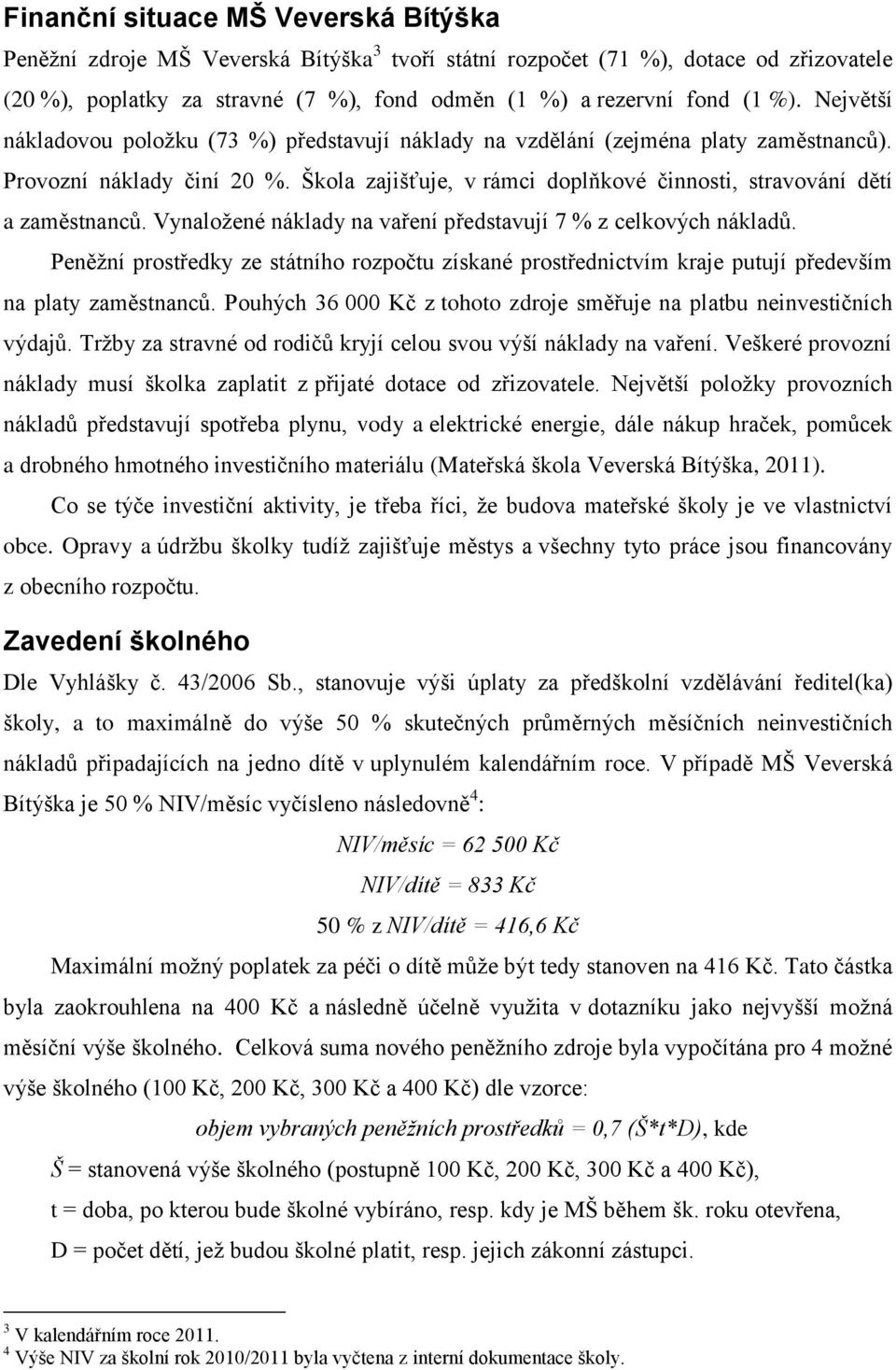 Vynaložené náklady na vaření představují 7 % z celkových nákladů. Peněžní prostředky ze státního rozpočtu získané prostřednictvím kraje putují především na platy zaměstnanců.