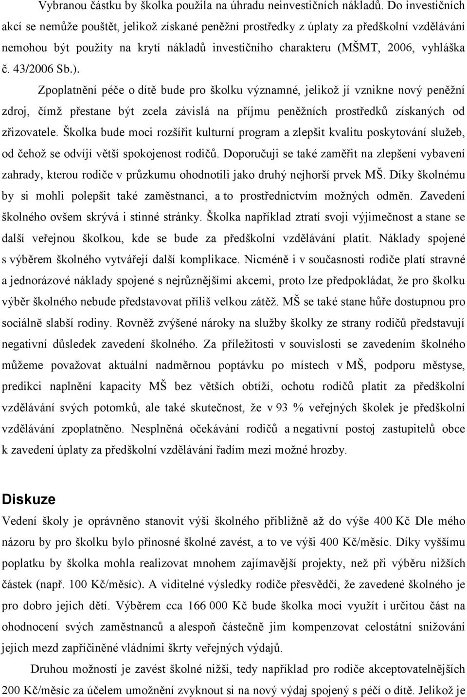 43/006 Sb.). Zpoplatnění péče o dítě bude pro školku významné, jelikož jí vznikne nový peněžní zdroj, čímž přestane být zcela závislá na příjmu peněžních prostředků získaných od zřizovatele.