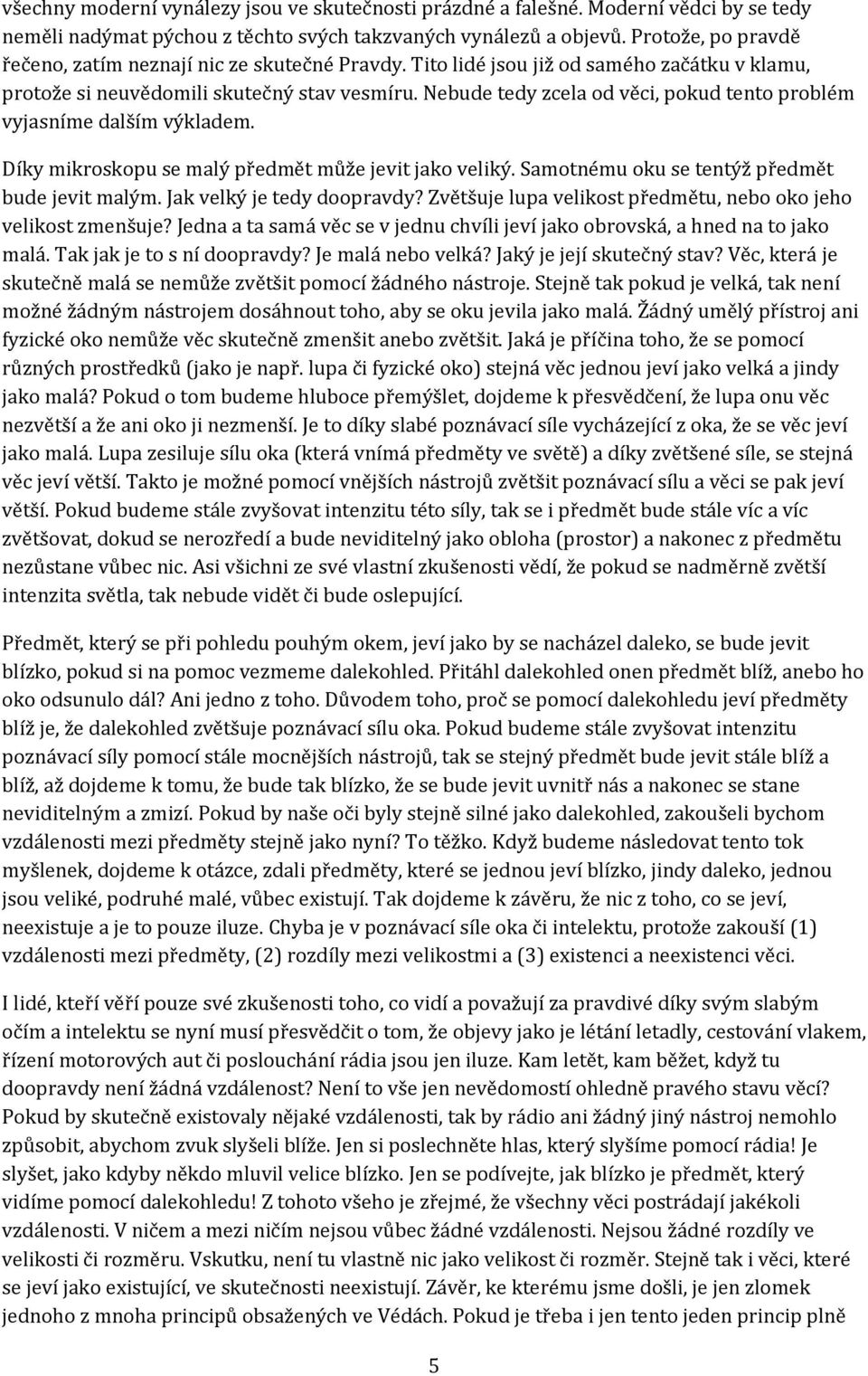 Nebude tedy zcela od věci, pokud tento problém vyjasníme dalším výkladem. Díky mikroskopu se malý předmět může jevit jako veliký. Samotnému oku se tentýž předmět bude jevit malým.