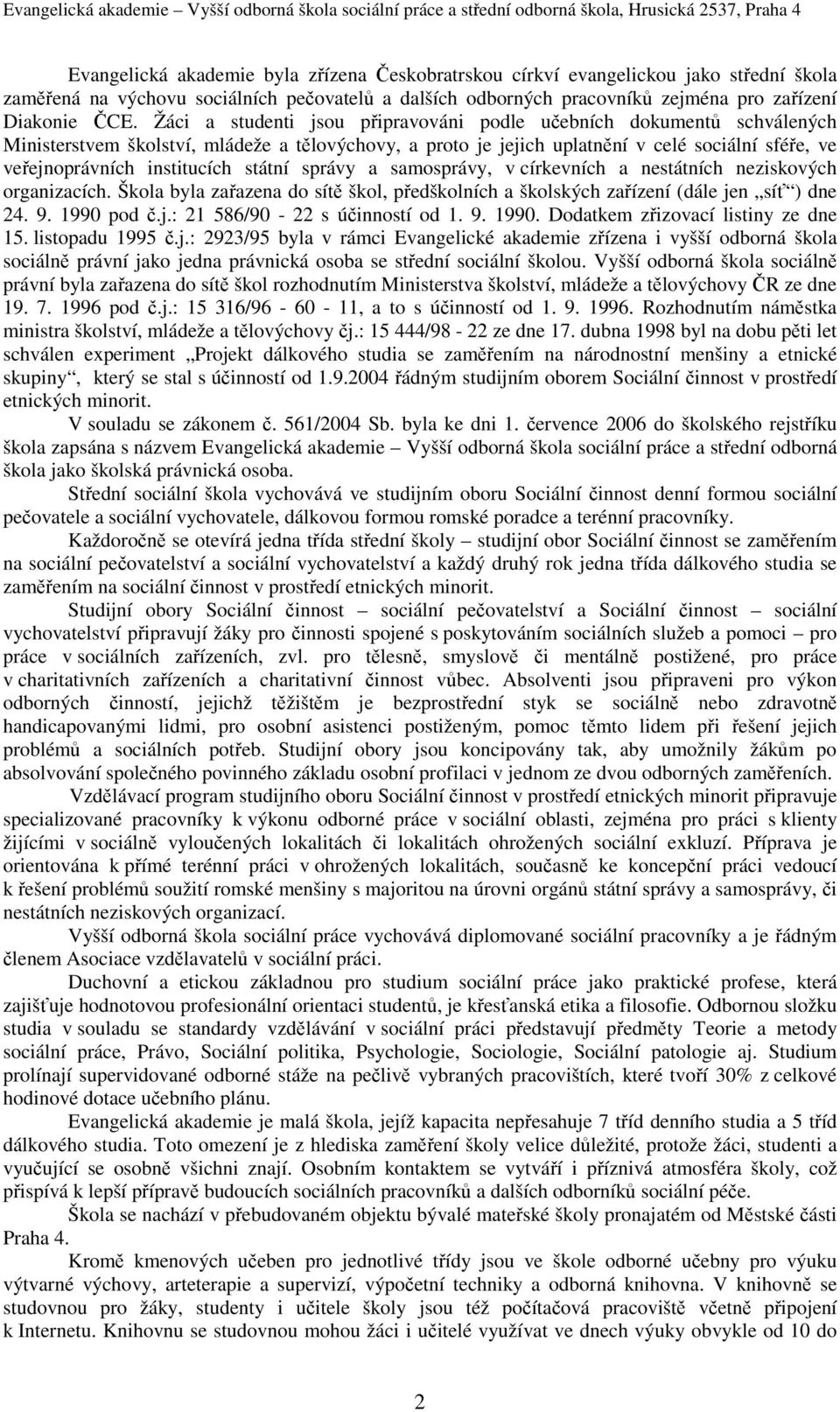 státní správy a samosprávy, v církevních a nestátních neziskových organizacích. Škola byla zařazena do sítě škol, předškolních a školských zařízení (dále jen síť ) dne 24. 9. 990 pod č.j.: 2 586/90-22 s účinností od.