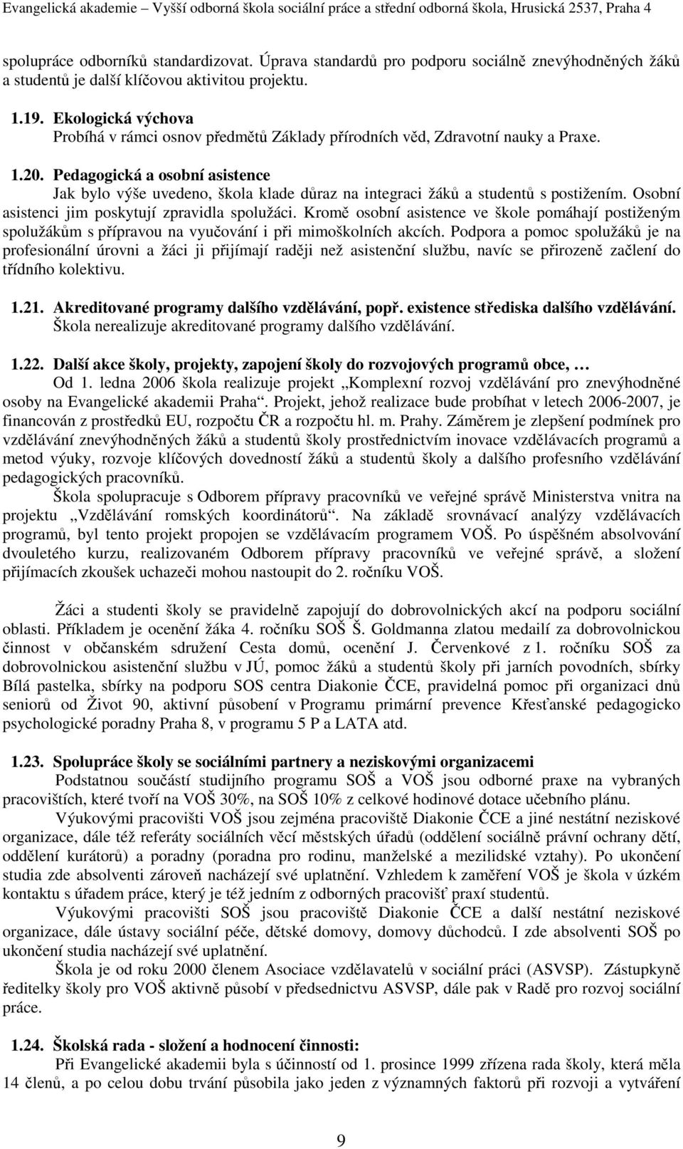 Pedagogická a osobní asistence Jak bylo výše uvedeno, škola klade důraz na integraci žáků a studentů s postižením. Osobní asistenci jim poskytují zpravidla spolužáci.