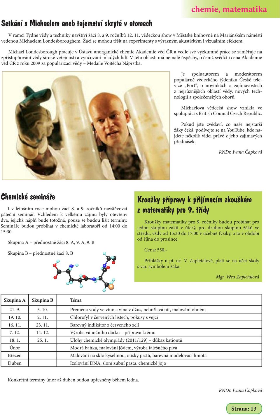 Michael Londesborough pracuje v Ústavu anorganické chemie Akademie věd ČR a vedle své výzkumné práce se zaměřuje na zpřístupňování vědy široké veřejnosti a vyučování mladých lidí.