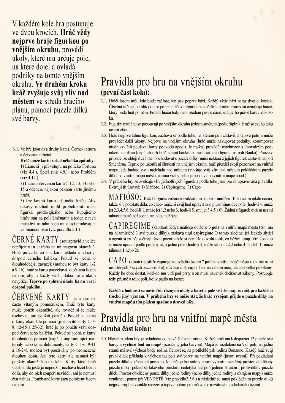 Hráč může kartu získat několika způsoby: 1) Lízne si ji při vstupu na políčko Fortuna (viz 4.4.), Špicl (viz 4.9.), nebo Problém (viz 4.12.) 2) Lízne si červenou kartu č.