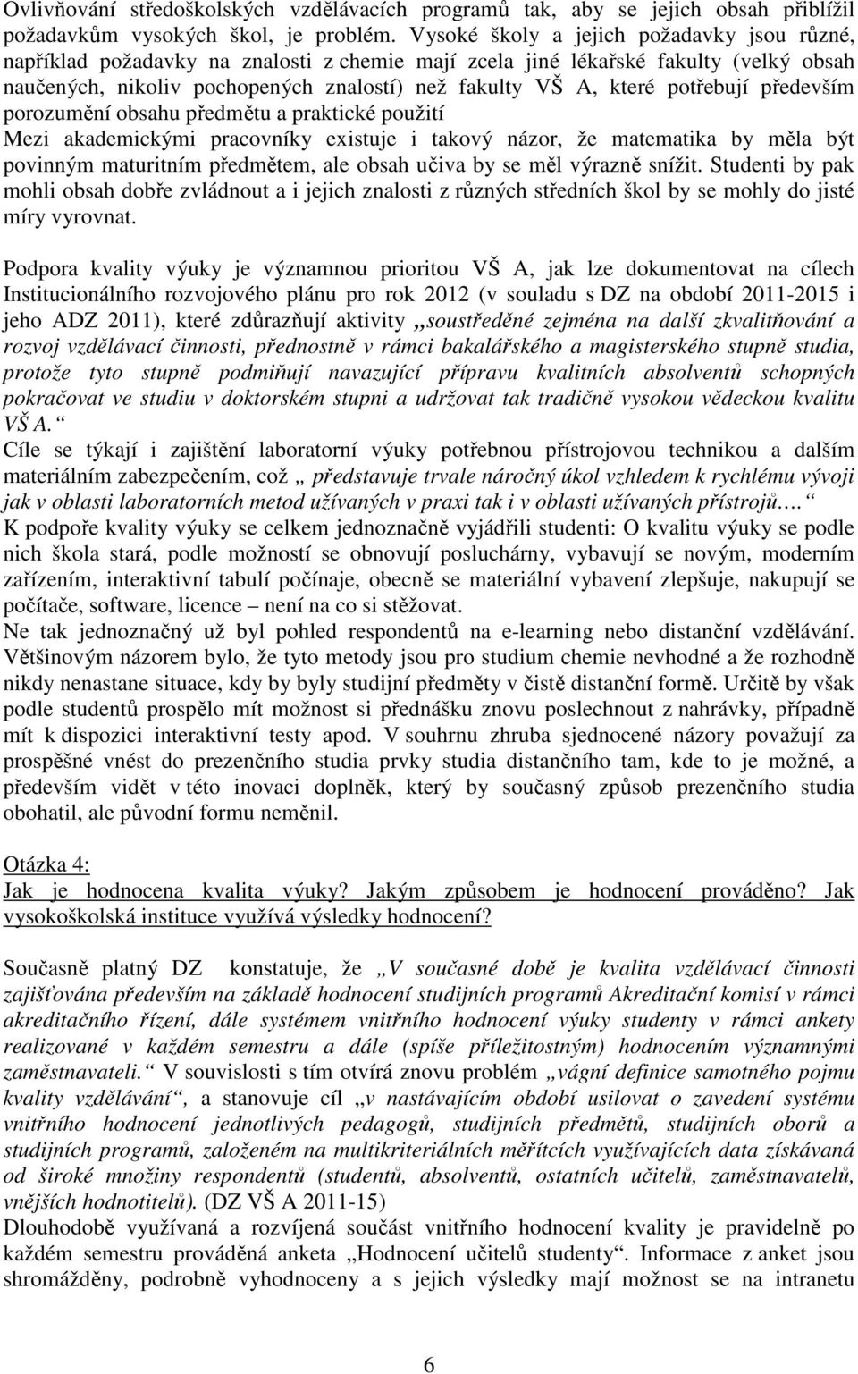 potřebují především porozumění obsahu předmětu a praktické použití Mezi akademickými pracovníky existuje i takový názor, že matematika by měla být povinným maturitním předmětem, ale obsah učiva by se