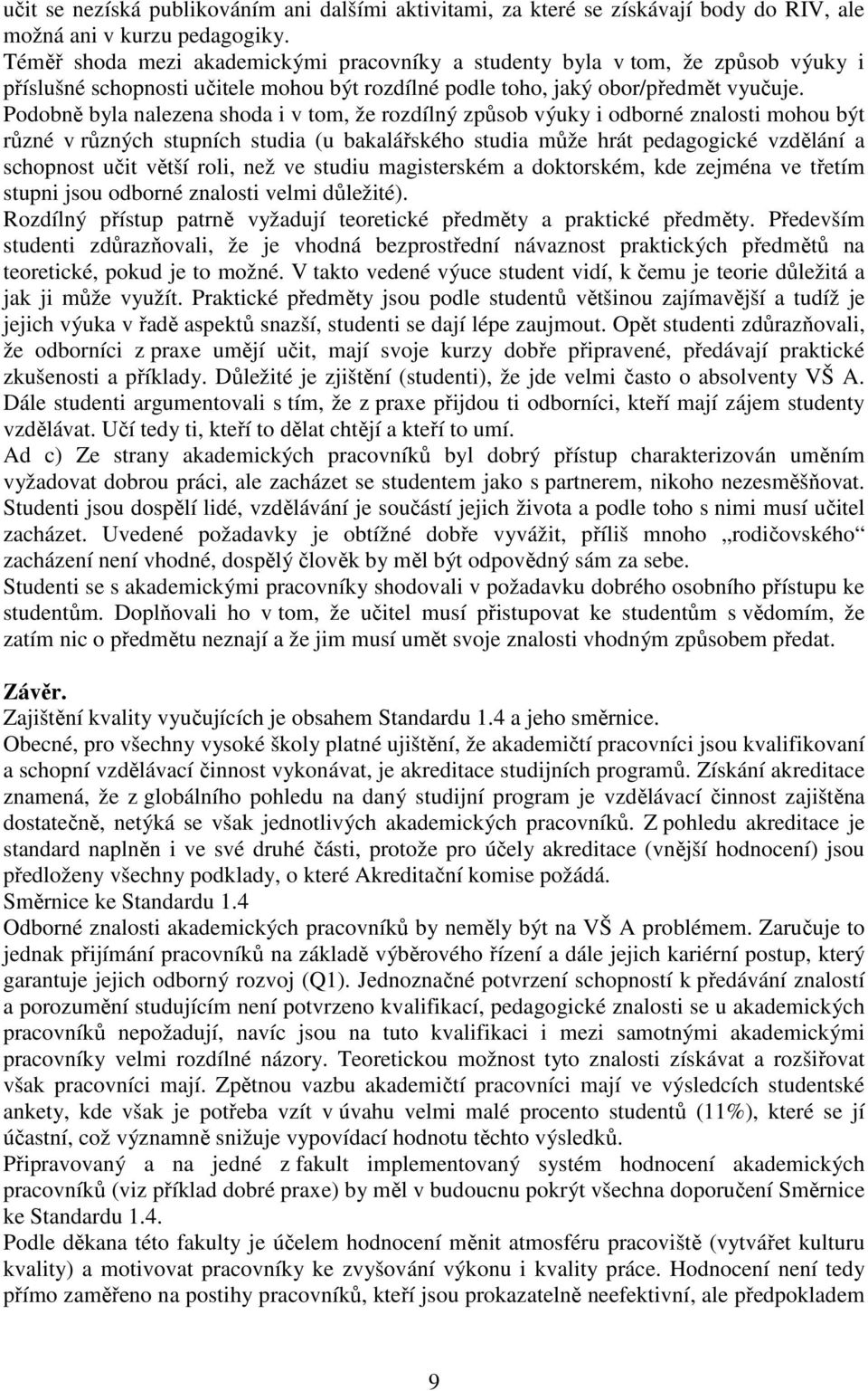 Podobně byla nalezena shoda i v tom, že rozdílný způsob výuky i odborné znalosti mohou být různé v různých stupních studia (u bakalářského studia může hrát pedagogické vzdělání a schopnost učit větší