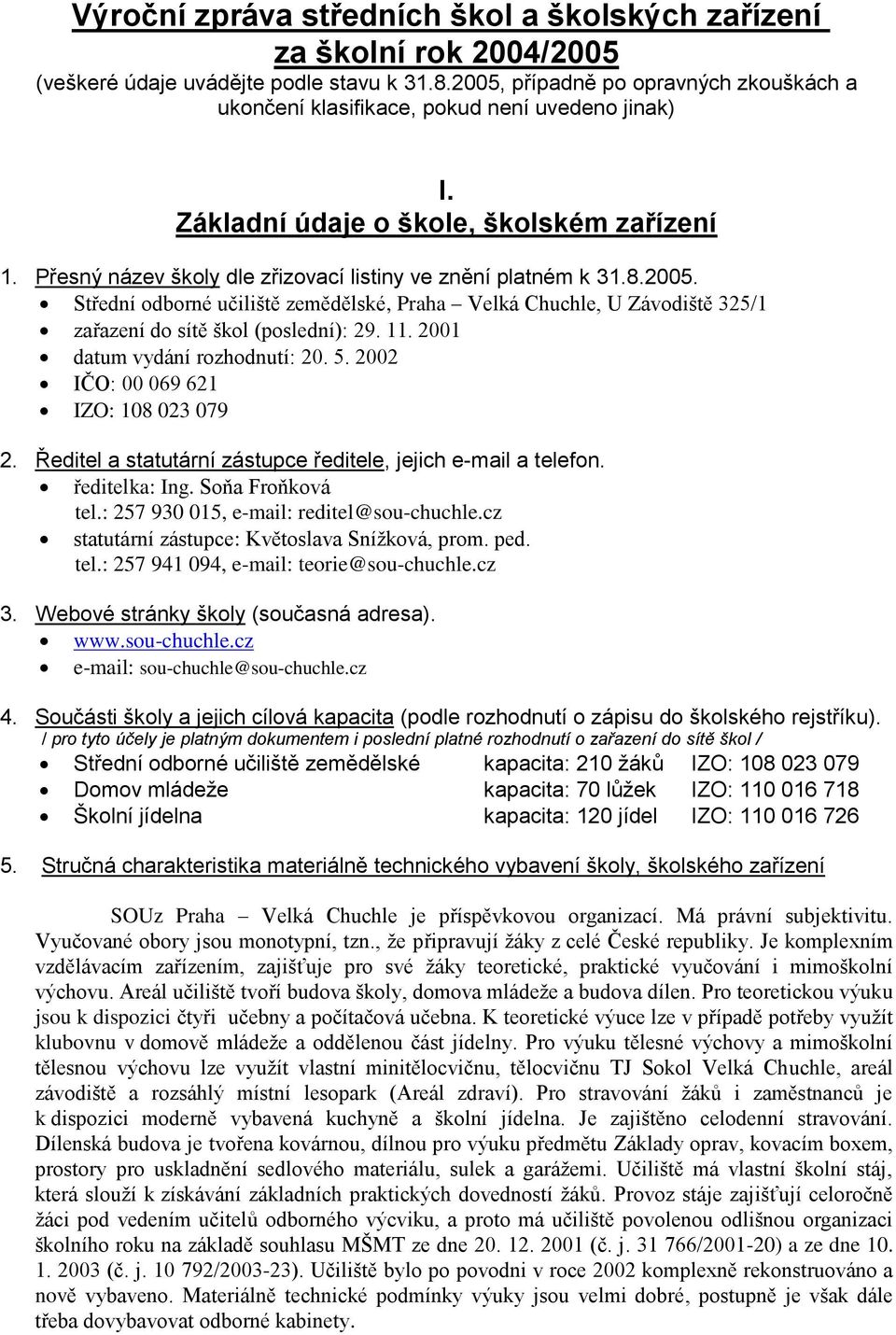 8.2005. Střední odborné učiliště zemědělské, Praha Velká Chuchle, U Závodiště 325/1 zařazení do sítě škol (poslední): 29. 11. 2001 datum vydání rozhodnutí: 20. 5.