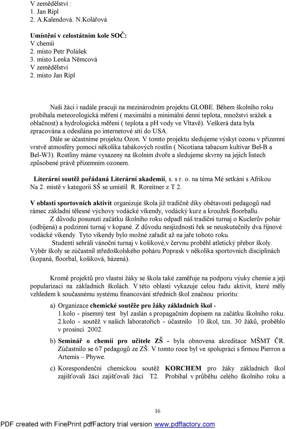 Během školního roku probíhala meteorologická měření ( maximální a minimální denní teplota, množství srážek a oblačnost) a hydrologická měření ( teplota a ph vody ve Vltavě).