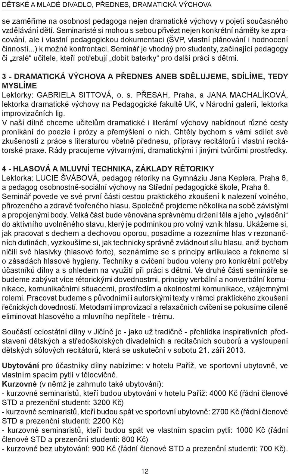 Seminář je vhodný pro studenty, začínající pedagogy či zralé učitele, kteří potřebují dobít baterky pro další práci s dětmi.