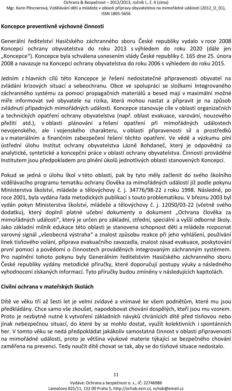 Jedním z hlavních cílů této Koncepce je řešení nedostatečné připravenosti obyvatel na zvládání krizových situací a sebeochranu.