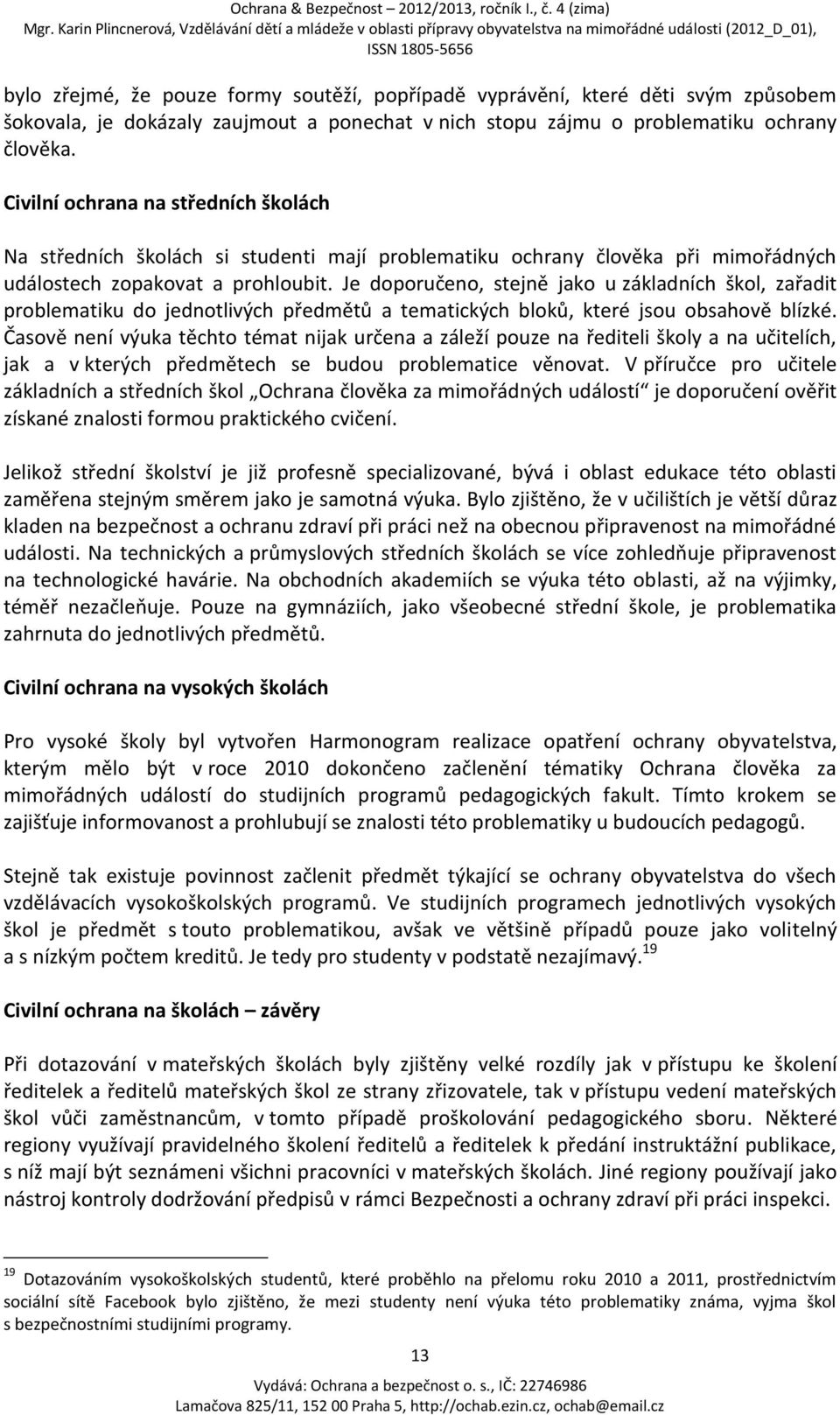 Je doporučeno, stejně jako u základních škol, zařadit problematiku do jednotlivých předmětů a tematických bloků, které jsou obsahově blízké.