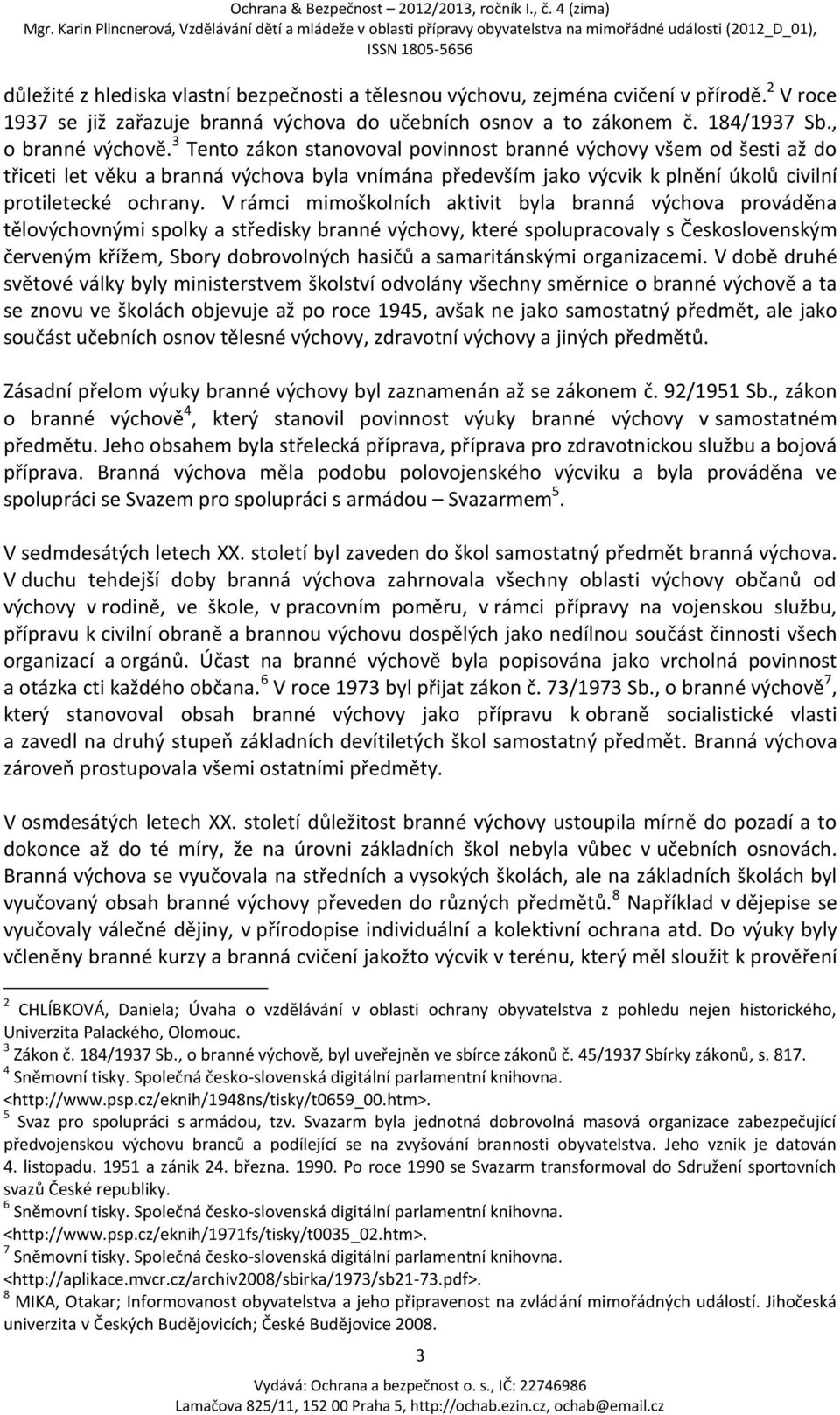 V rámci mimoškolních aktivit byla branná výchova prováděna tělovýchovnými spolky a středisky branné výchovy, které spolupracovaly s Československým červeným křížem, Sbory dobrovolných hasičů a