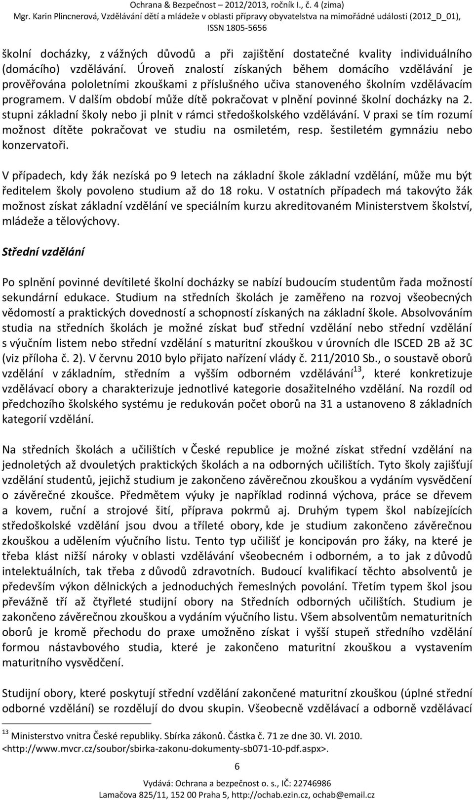 V dalším období může dítě pokračovat v plnění povinné školní docházky na 2. stupni základní školy nebo ji plnit v rámci středoškolského vzdělávání.