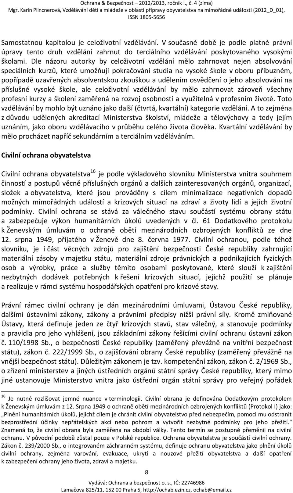 zkouškou a udělením osvědčení o jeho absolvování na příslušné vysoké škole, ale celoživotní vzdělávání by mělo zahrnovat zároveň všechny profesní kurzy a školení zaměřená na rozvoj osobnosti a