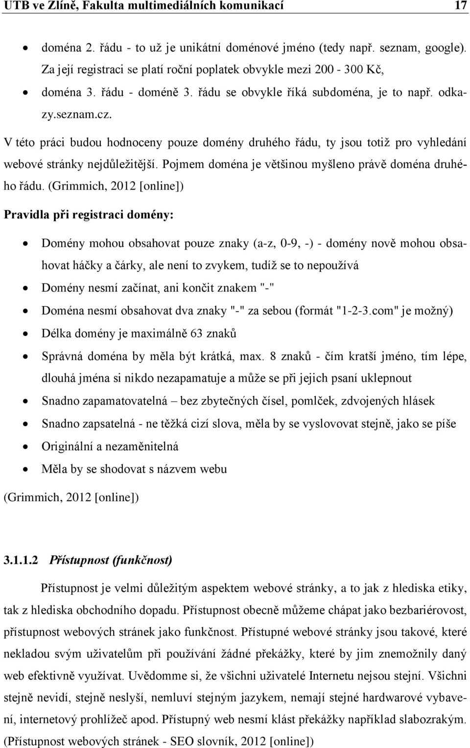 V této práci budou hodnoceny pouze domény druhého řádu, ty jsou totiž pro vyhledání webové stránky nejdůležitější. Pojmem doména je většinou myšleno právě doména druhého řádu.