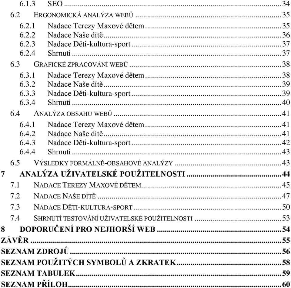 4.4 Shrnutí... 43 6.5 VÝSLEDKY FORMÁLNĚ-OBSAHOVÉ ANALÝZY... 43 7 ANALÝZA UŽIVATELSKÉ POUŽITELNOSTI... 44 7.1 NADACE TEREZY MAXOVÉ DĚTEM... 45 7.2 NADACE NAŠE DÍTĚ... 47 7.3 NADACE DĚTI-KULTURA-SPORT.