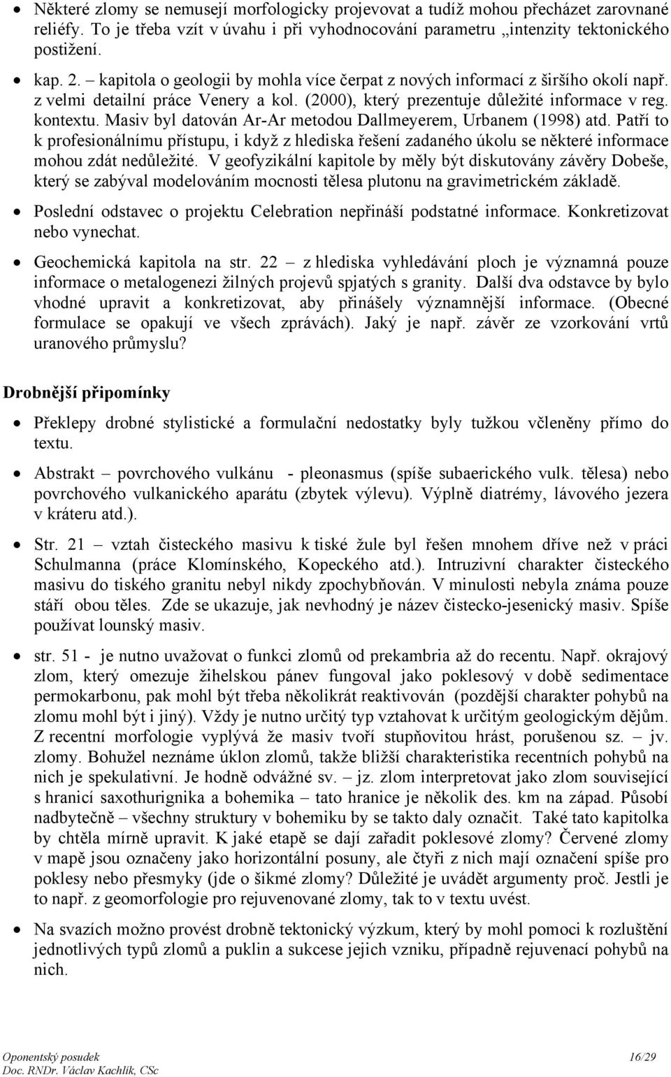 Masiv byl datován Ar-Ar metodou Dallmeyerem, Urbanem (1998) atd. Patří to k profesionálnímu přístupu, i když z hlediska řešení zadaného úkolu se některé informace mohou zdát nedůležité.