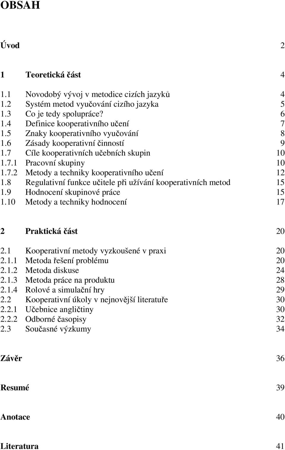 8 Regulativní funkce uitele pi užívání kooperativních metod 15 1.9 Hodnocení skupinové práce 15 1.10 Metody a techniky hodnocení 17 2 Praktická ást 20 2.1 Kooperativní metody vyzkoušené v praxi 20 2.