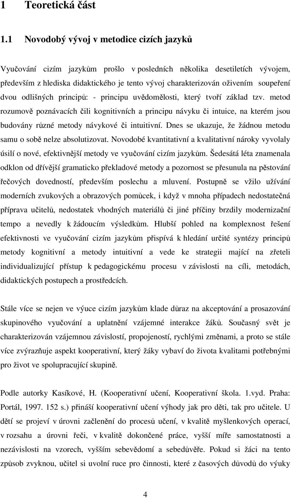 odlišných princip: - principu uvdomlosti, který tvoí základ tzv. metod rozumov poznávacích ili kognitivních a principu návyku i intuice, na kterém jsou budovány rzné metody návykové i intuitivní.