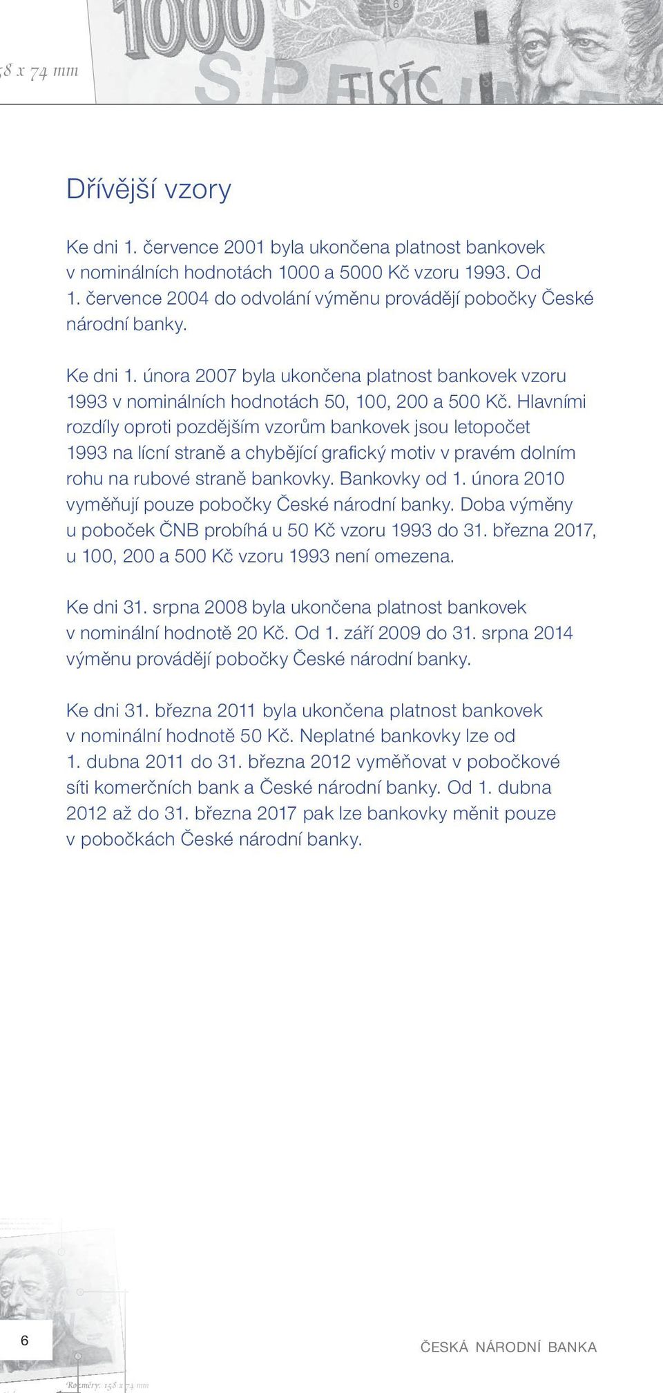 Hlavními rozdíly oproti pozdějším vzorům bankovek jsou letopočet 199 na ní straně a chybějící grafi cký motiv v pravém dolním rohu na ové straně bankovky. Bankovky od 1.