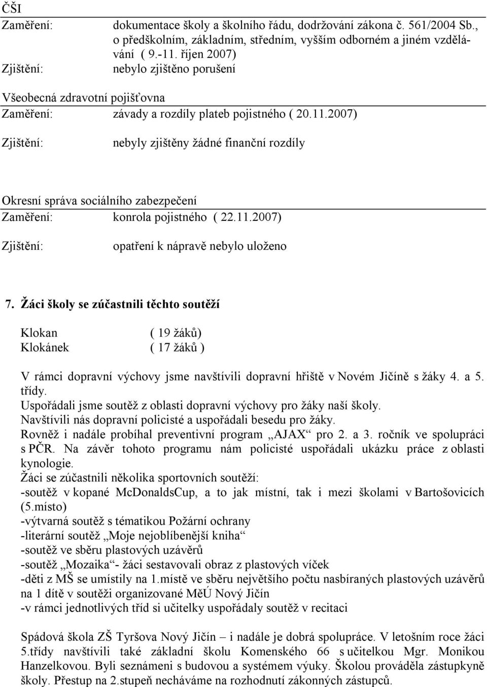 2007) Zjištění: nebyly zjištěny žádné finanční rozdíly Okresní správa sociálního zabezpečení Zaměření: konrola pojistného ( 22.11.2007) Zjištění: opatření k nápravě nebylo uloženo 7.