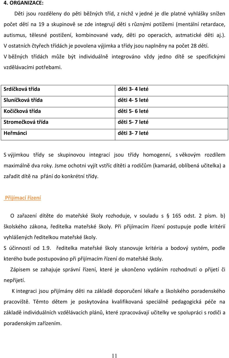 V běžných třídách může být individuálně integrováno vždy jedno dítě se specifickými vzdělávacími potřebami.