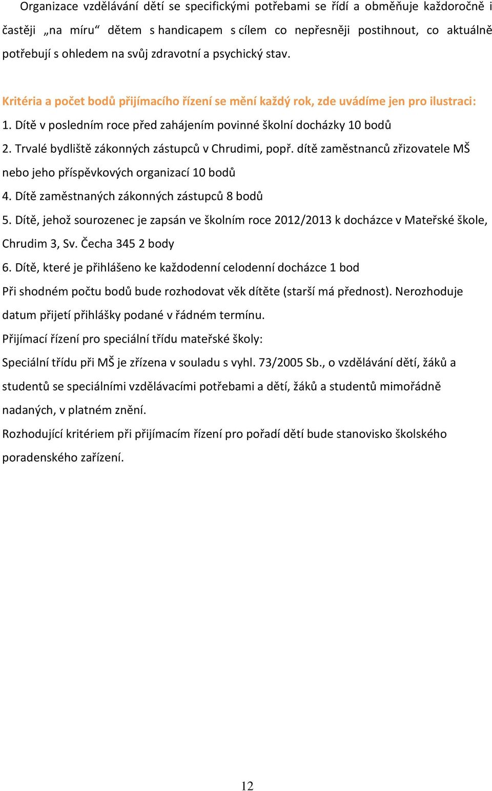 Trvalé bydliště zákonných zástupců v Chrudimi, popř. dítě zaměstnanců zřizovatele MŠ nebo jeho příspěvkových organizací 10 bodů 4. Dítě zaměstnaných zákonných zástupců 8 bodů 5.
