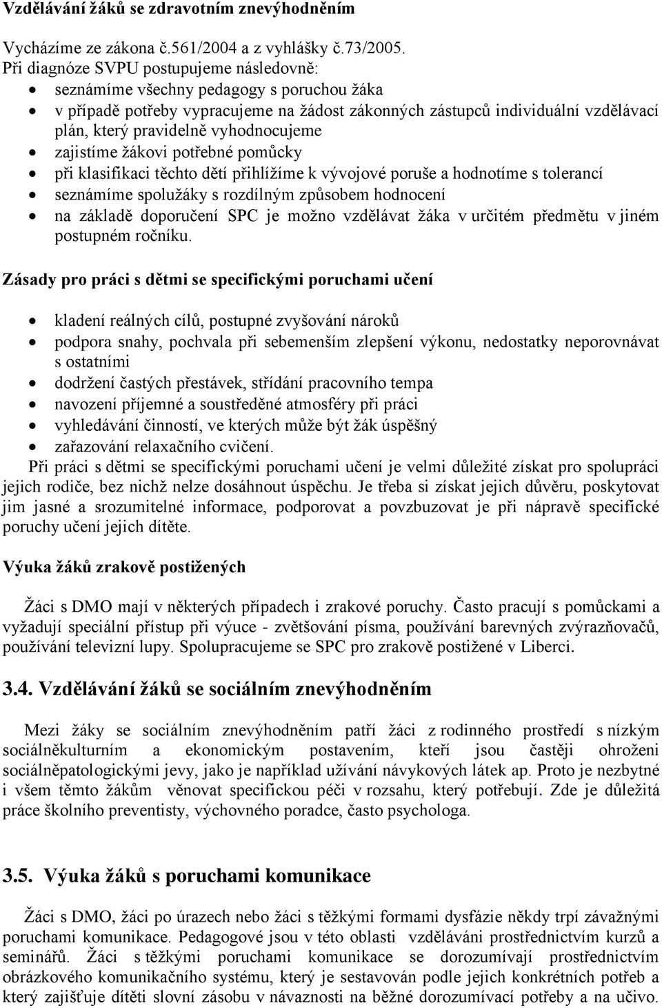 vyhodnocujeme zajistíme žákovi potřebné pomůcky při klasifikaci těchto dětí přihlížíme k vývojové poruše a hodnotíme s tolerancí seznámíme spolužáky s rozdílným způsobem hodnocení na základě