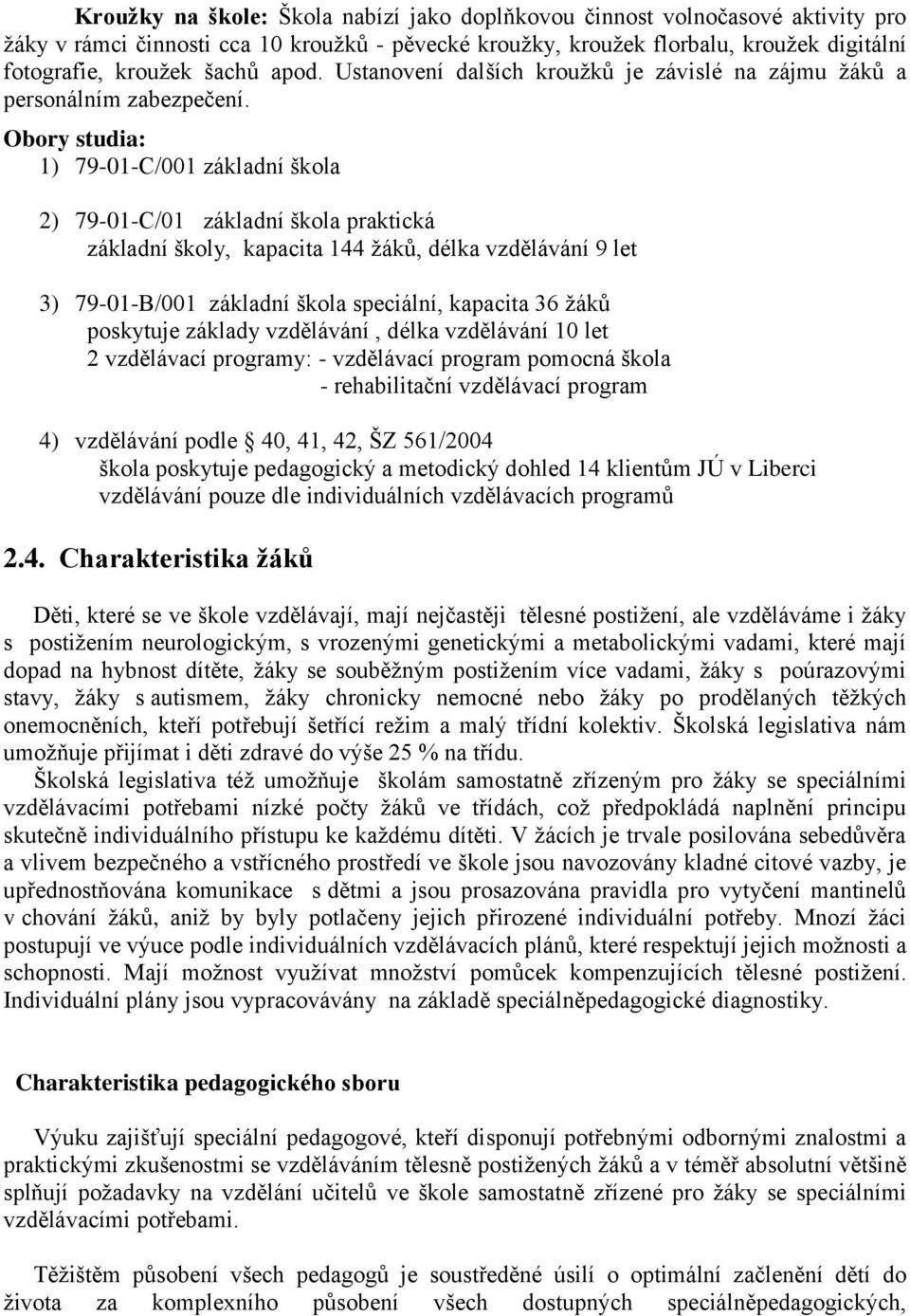 Obory studia: 1) 79-01-C/001 základní škola 2) 79-01-C/01 základní škola praktická základní školy, kapacita 144 žáků, délka vzdělávání 9 let 3) 79-01-B/001 základní škola speciální, kapacita 36 žáků