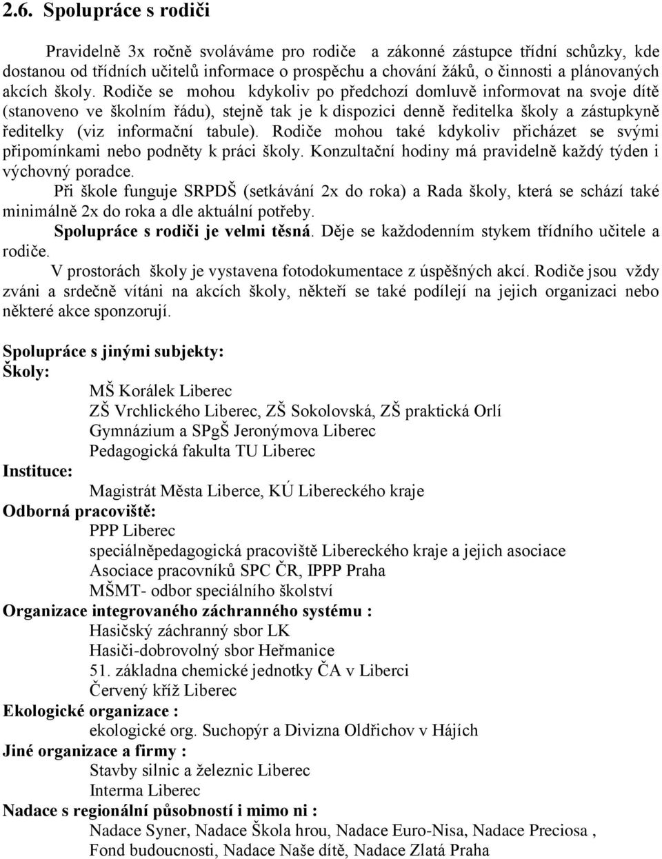 Rodiče se mohou kdykoliv po předchozí domluvě informovat na svoje dítě (stanoveno ve školním řádu), stejně tak je k dispozici denně ředitelka školy a zástupkyně ředitelky (viz informační tabule).