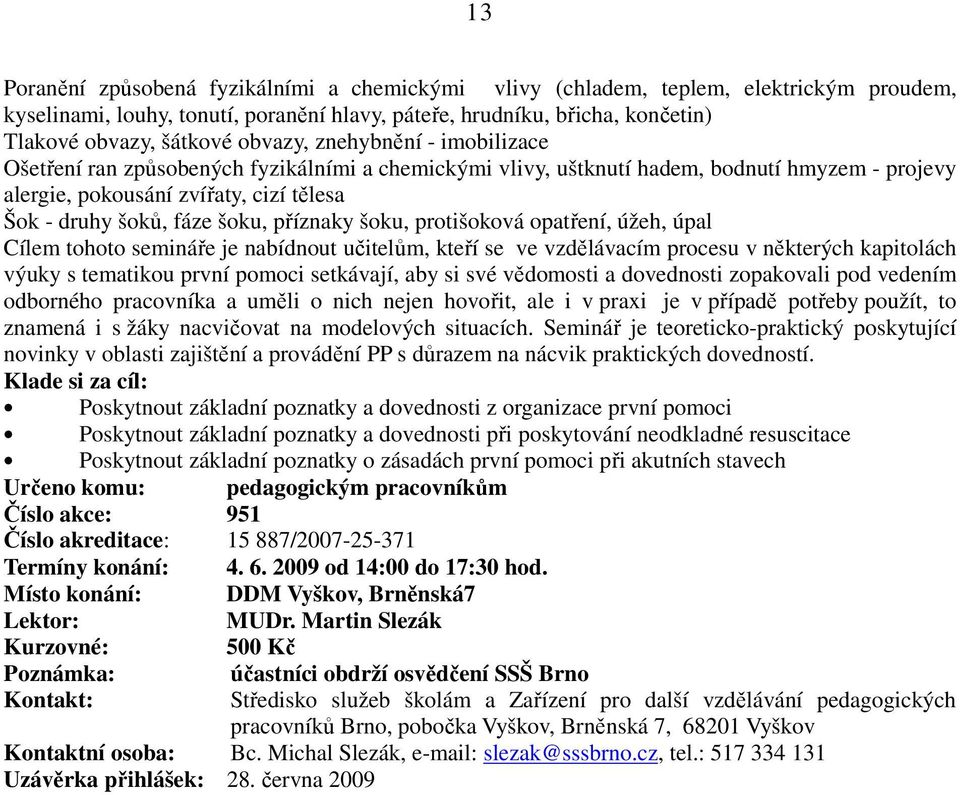 příznaky šoku, protišoková opatření, úžeh, úpal Cílem tohoto semináře je nabídnout učitelům, kteří se ve vzdělávacím procesu v některých kapitolách výuky s tematikou první pomoci setkávají, aby si