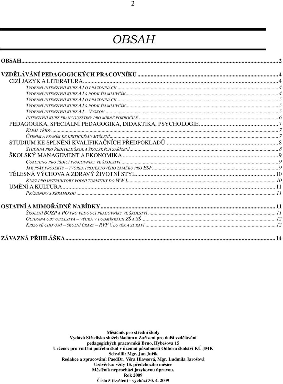 ..6 PEDAGOGIKA, SPECIÁLNÍ PEDAGOGIKA, DIDAKTIKA, PSYCHOLOGIE...7 KLIMA TŘÍDY...7 ČTENÍM A PSANÍM KE KRITICKÉMU MYŠLENÍ...7 STUDIUM KE SPLNĚNÍ KVALIFIKAČNÍCH PŘEDPOKLADŮ.