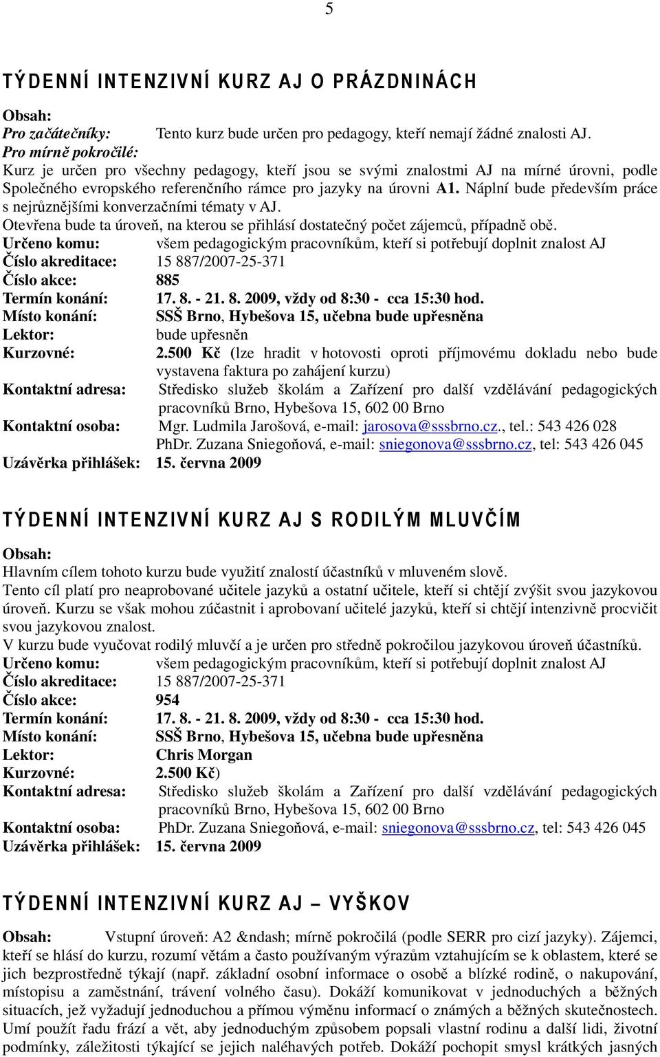 Náplní bude především práce s nejrůznějšími konverzačními tématy v AJ. Otevřena bude ta úroveň, na kterou se přihlásí dostatečný počet zájemců, případně obě.