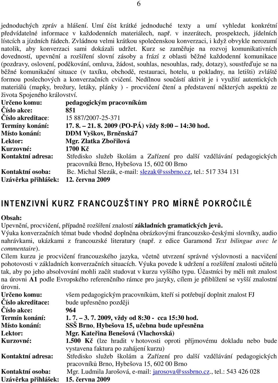 Kurz se zaměřuje na rozvoj komunikativních dovedností, upevnění a rozšíření slovní zásoby a frází z oblasti běžné každodenní komunikace (pozdravy, oslovení, poděkování, omluva, žádost, souhlas,