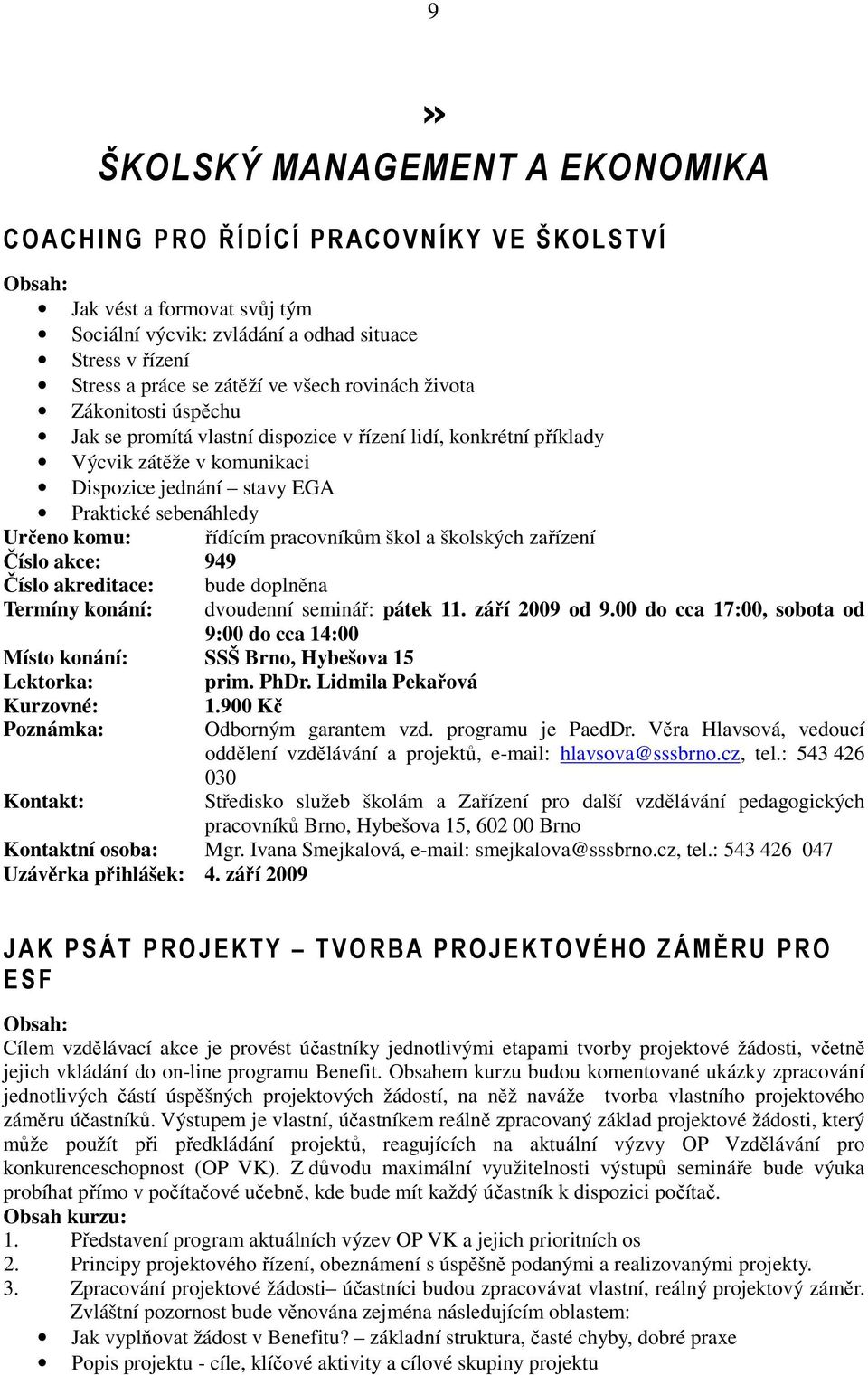 řídícím pracovníkům škol a školských zařízení Číslo akce: 949 Číslo akreditace: Termíny konání: bude doplněna dvoudenní seminář: pátek 11. září 2009 od 9.