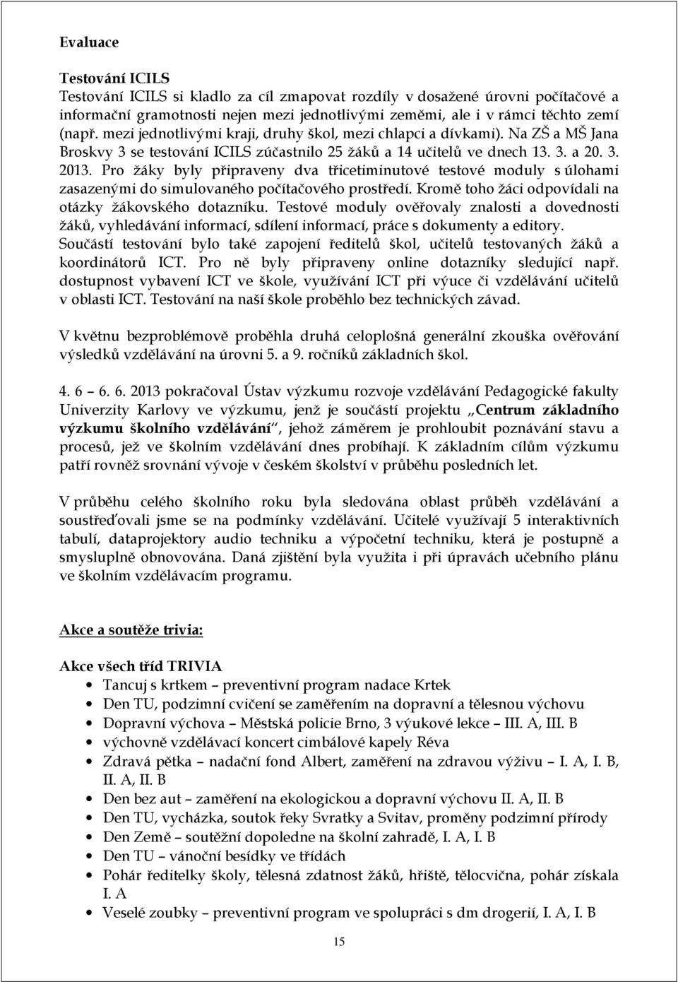 Pro žáky byly připraveny dva třicetiminutové testové moduly s úlohami zasazenými do simulovaného počítačového prostředí. Kromě toho žáci odpovídali na otázky žákovského dotazníku.