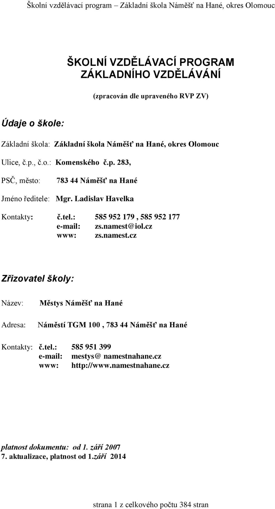 namest@iol.cz www: zs.namest.cz Zřizovatel školy: Název: Adresa: Městys Náměšť na Hané Náměstí TGM 100, 783 44 Náměšť na Hané Kontakty: č.tel.: 585 951 399 e-mail: mestys@ namestnahane.