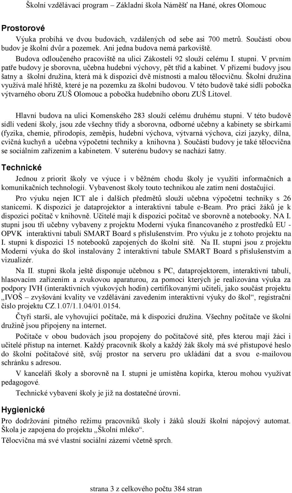 V přízemí budovy jsou šatny a školní družina, která má k dispozici dvě místnosti a malou tělocvičnu. Školní družina využívá malé hřiště, které je na pozemku za školní budovou.