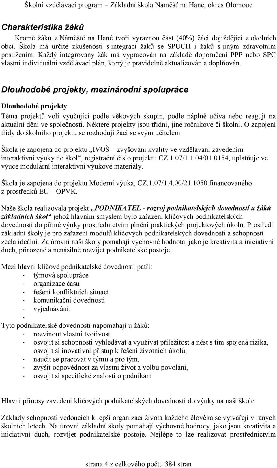 Dlouhodobé projekty, mezinárodní spolupráce Dlouhodobé projekty Téma projektů volí vyučující podle věkových skupin, podle náplně učiva nebo reagují na aktuální dění ve společnosti.