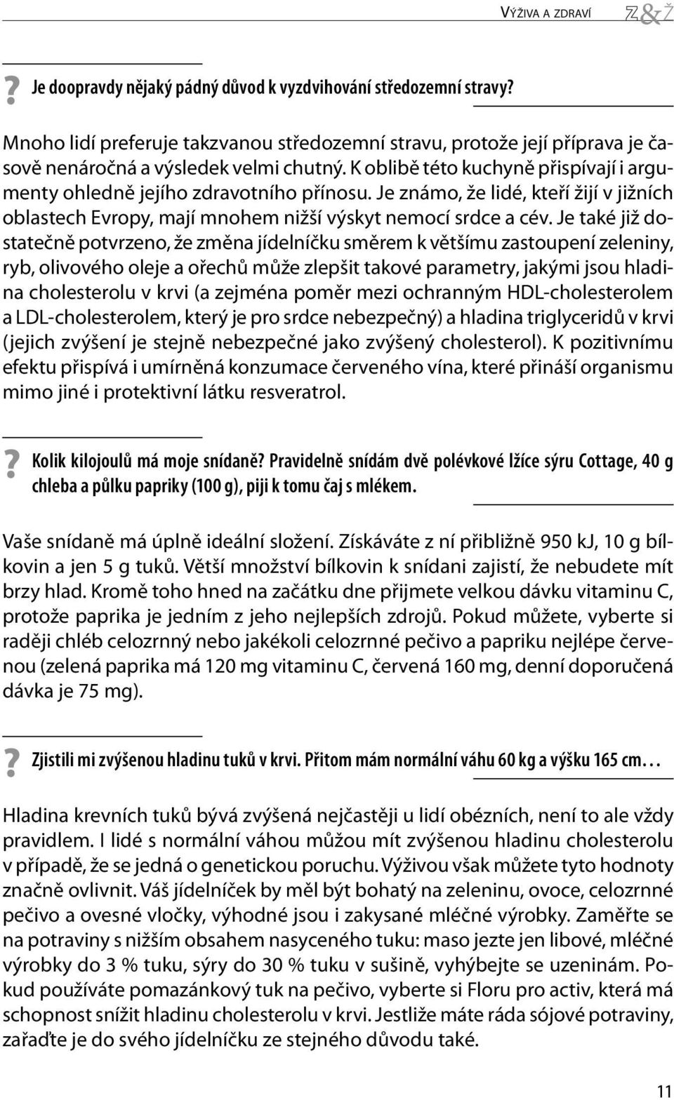 Je také již dostatečně potvrzeno, že změna jídelníčku směrem k většímu zastoupení zeleniny, ryb, olivového oleje a ořechů může zlepšit takové parametry, jakými jsou hladina cholesterolu v krvi (a