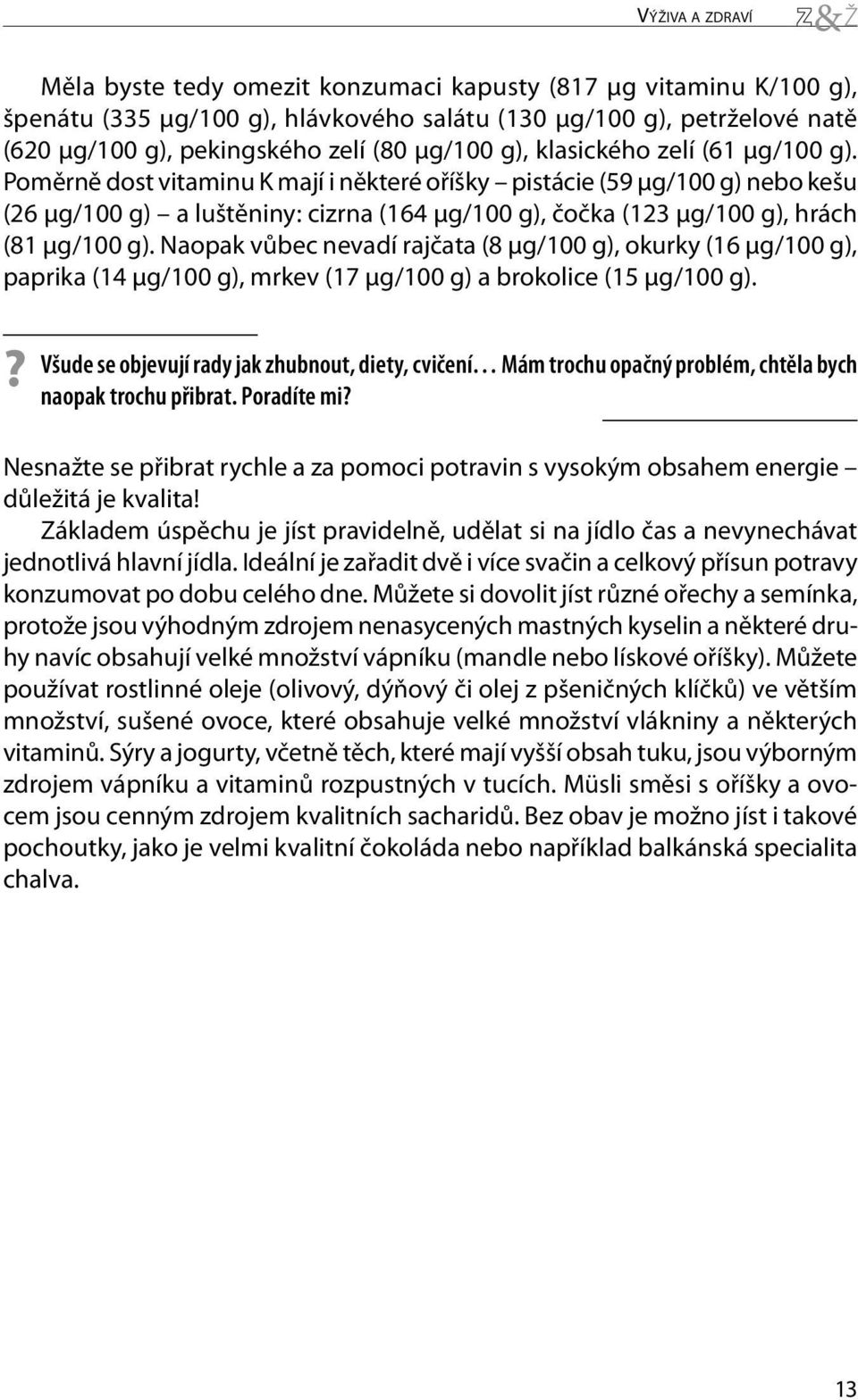 Poměrně dost vitaminu K mají i některé oříšky pistácie (59 μg/100 g) nebo kešu (26 μg/100 g) a luštěniny: cizrna (164 μg/100 g), čočka (123 μg/100 g), hrách (81 μg/100 g).