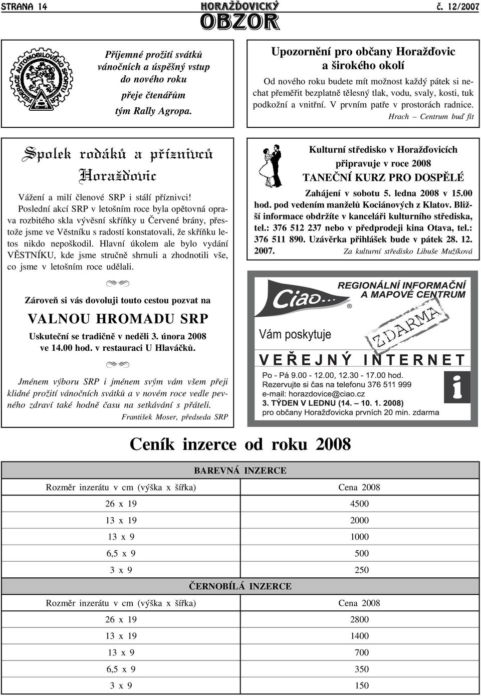 V prvním patøe v prostorách radnice. Hrach Centrum buï fit Spolek rodákù a pøíznivcù Horaāïovic Váāení a milí èlenové SRP i stálí pøíznivci!