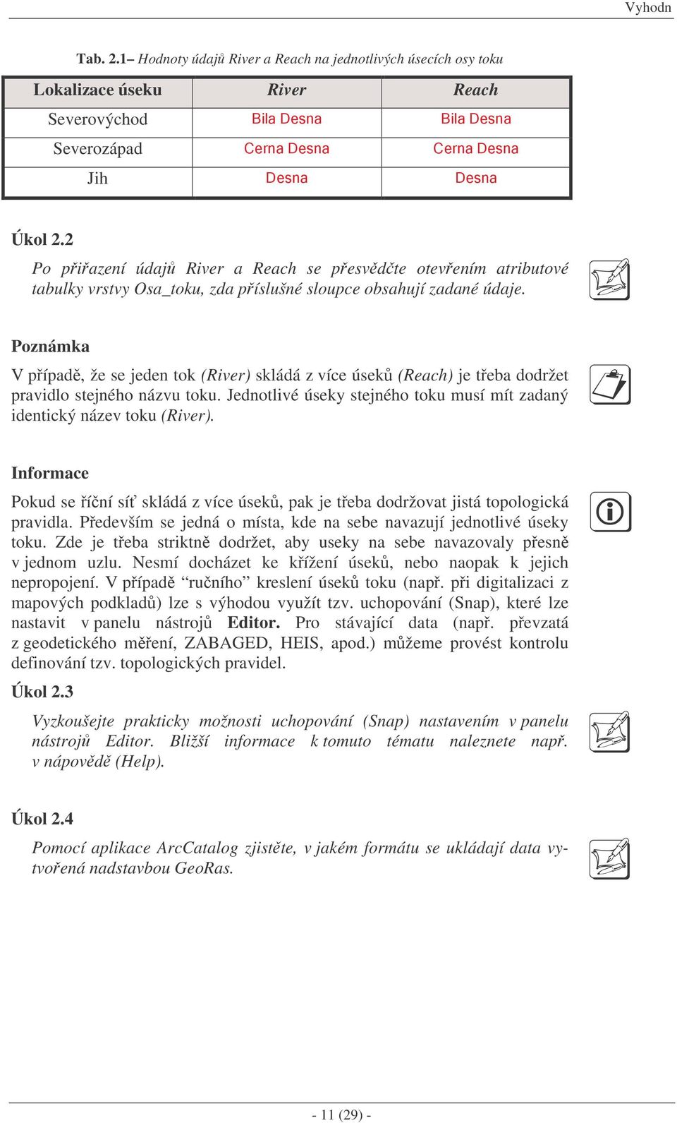 Poznámka V pípad, že se jeden tok (River) skládá z více úsek (Reach) je teba dodržet pravidlo stejného názvu toku. Jednotlivé úseky stejného toku musí mít zadaný identický název toku (River).