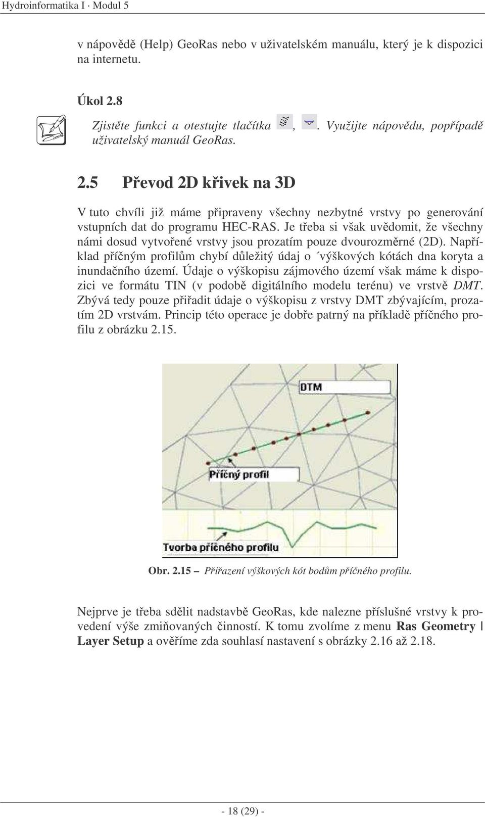 Je teba si však uvdomit, že všechny námi dosud vytvoené vrstvy jsou prozatím pouze dvourozmrné (2D). Napíklad píným profilm chybí dležitý údaj o výškových kótách dna koryta a inundaního území.