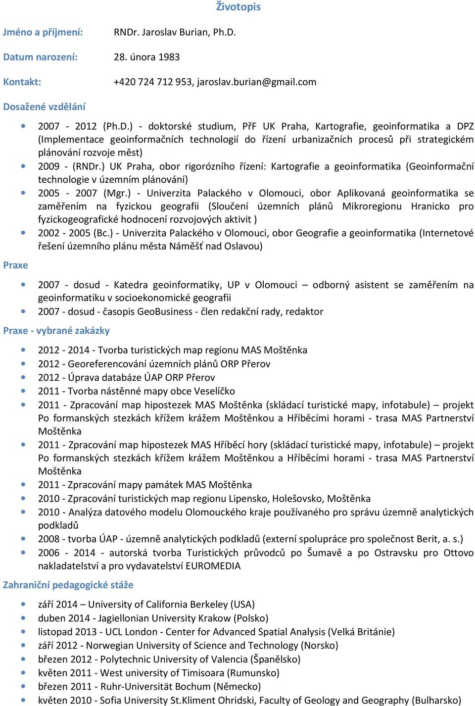 Datum narození: 28. února 1983 Kontakt: +420 724 712 953, jaroslav.burian@gmail.com Dosažené vzdělání Praxe 2007-2012 (Ph.D.) - doktorské studium, PřF UK Praha, Kartografie, geoinformatika a DPZ