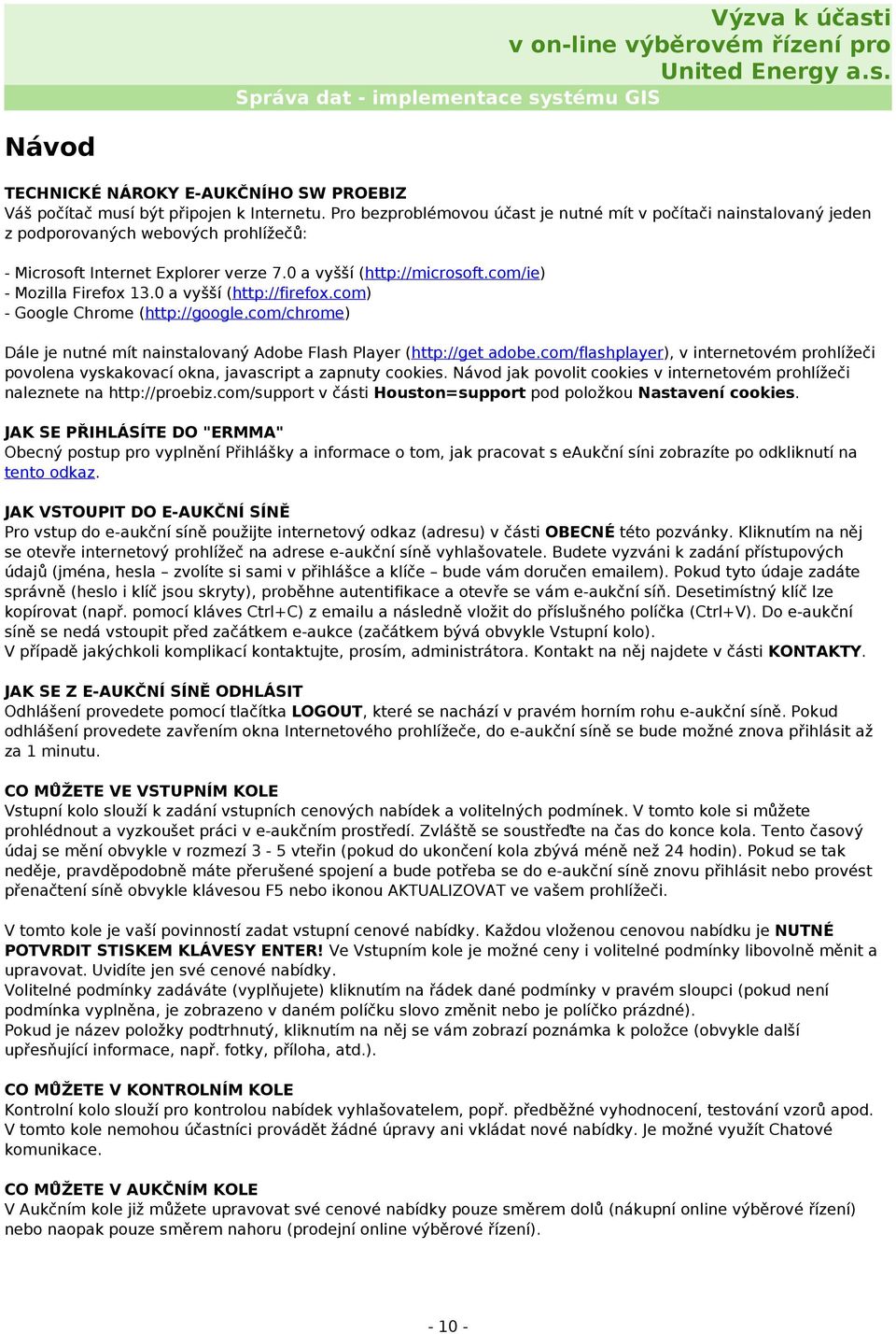 com/ie) - Mozilla Firefox 13.0 a vyšší (http://firefox.com) - Google Chrome (http://google.com/chrome) Dále je nutné mít nainstalovaný Adobe Flash Player (http://get adobe.