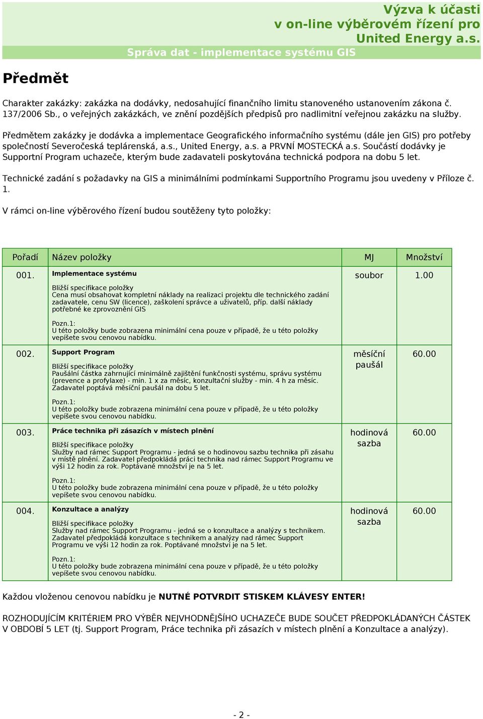 Předmětem zakázky je dodávka a implementace Geografického informačního systému (dále jen GIS) pro potřeby společností Severočeská teplárenská, a.s., United Energy, a.s. a PRVNÍ MOSTECKÁ a.s. Součástí dodávky je Supportní Program uchazeče, kterým bude zadavateli poskytována technická podpora na dobu 5 let.