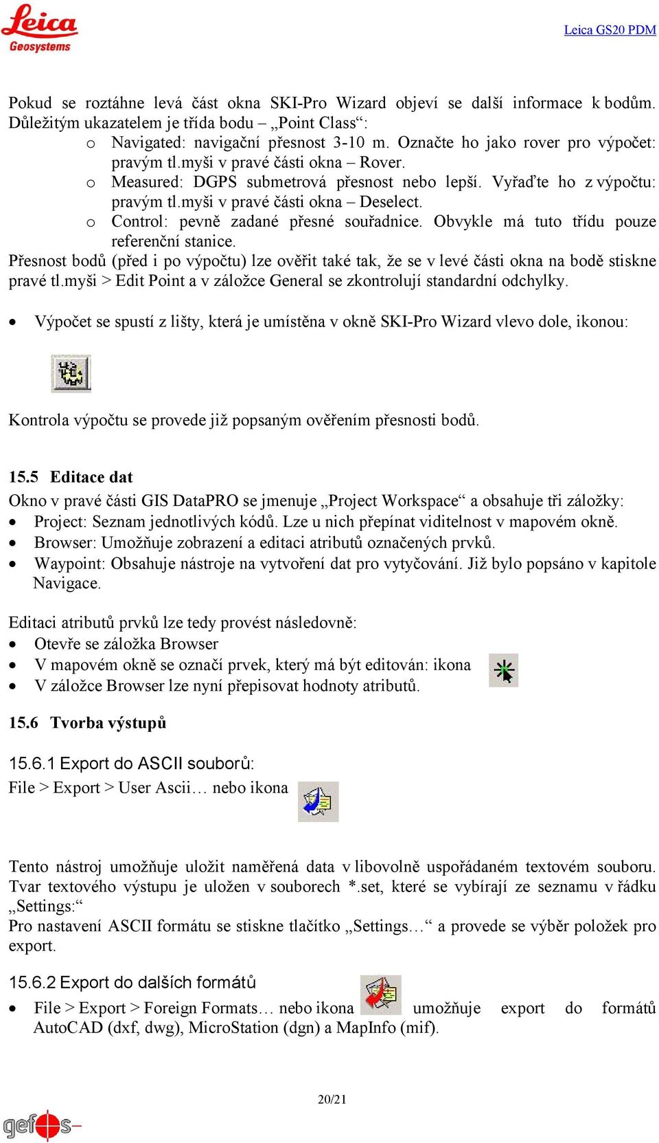 o Control: pevně zadané přesné souřadnice. Obvykle má tuto třídu pouze referenční stanice. Přesnost bodů (před i po výpočtu) lze ověřit také tak, že se v levé části okna na bodě stiskne pravé tl.