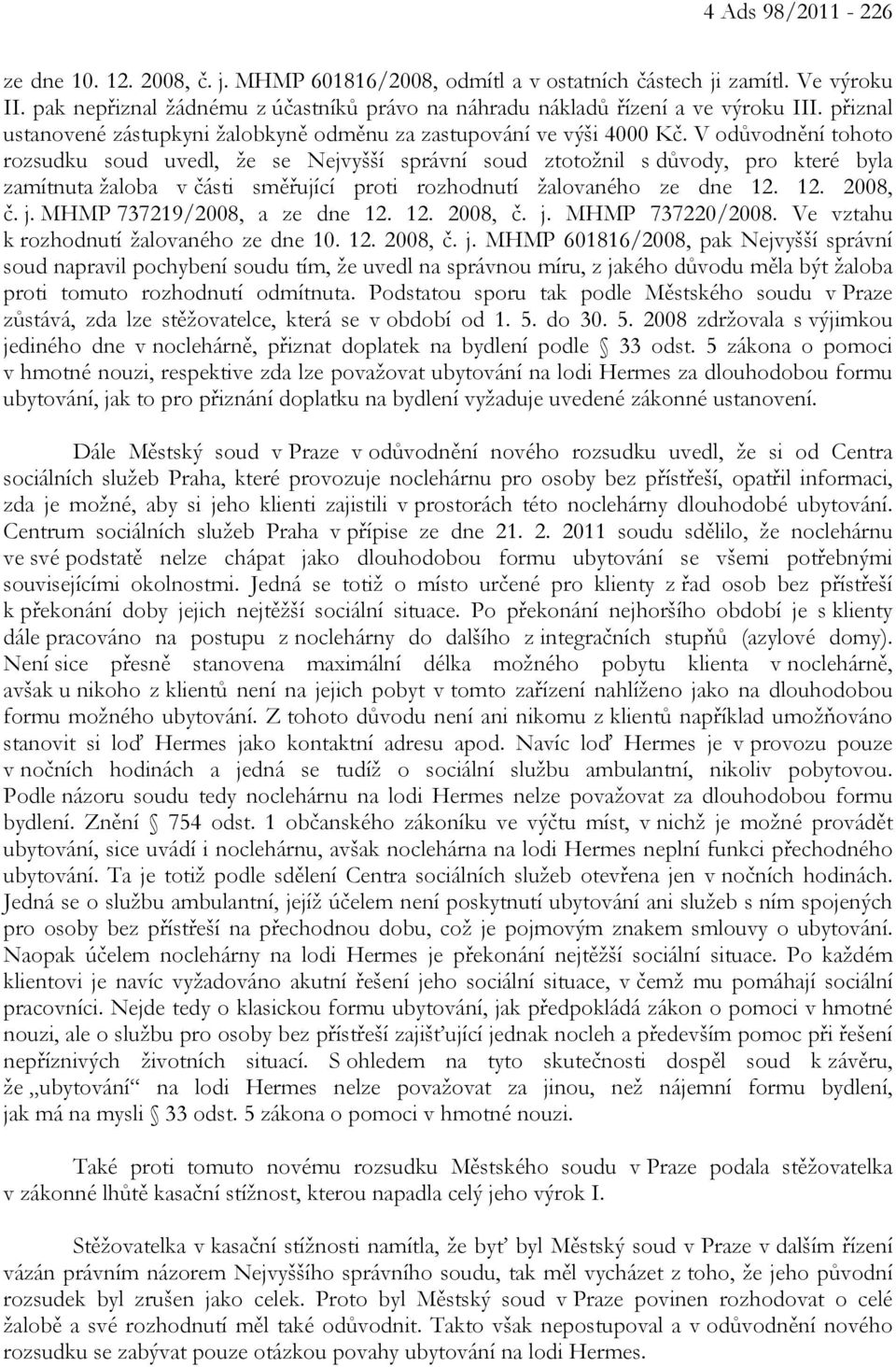 V odůvodnění tohoto rozsudku soud uvedl, že se Nejvyšší správní soud ztotožnil s důvody, pro které byla zamítnuta žaloba v části směřující proti rozhodnutí žalovaného ze dne 12. 12. 2008, č. j.