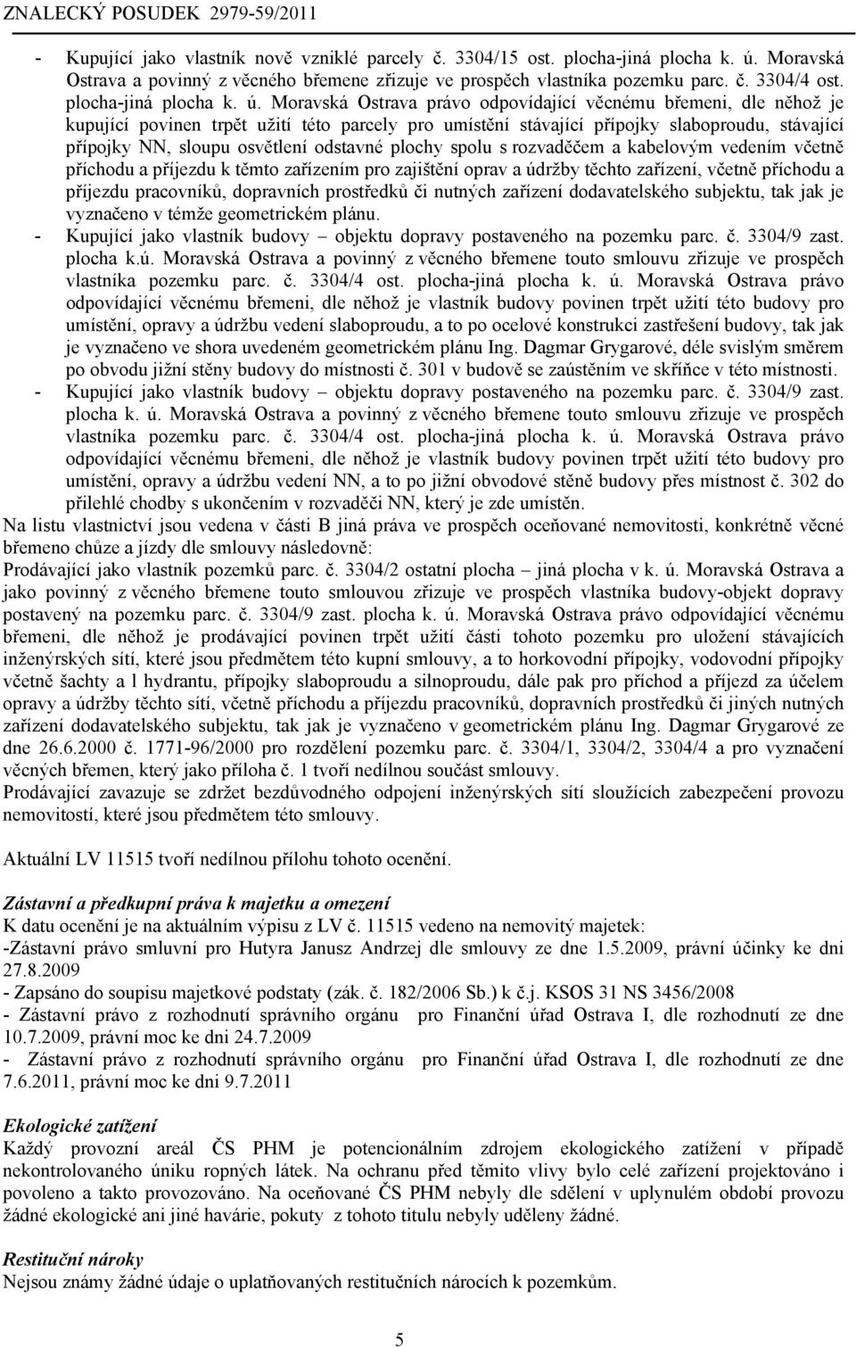 Moravská Ostrava právo odpovídající věcnému břemeni, dle něhož je kupující povinen trpět užití této parcely pro umístění stávající přípojky slaboproudu, stávající přípojky NN, sloupu osvětlení